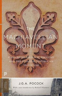 The Machiavellian Moment : Florentine Political Thought and the Atlantic Republican Tradition - John Greville Agard Pocock