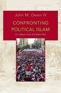 Confronting Political Islam : Six Lessons from the West's Past - John M. Owen IV