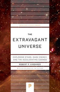 The Extravagant Universe : Exploding Stars, Dark Energy, and the Accelerating Cosmos - Robert P. Kirshner