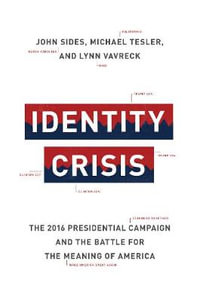 Identity Crisis : The 2016 Presidential Campaign and the Battle for the Meaning of America - John Sides