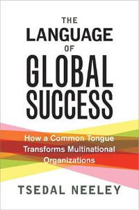 The Language of Global Success : How a Common Tongue Transforms Multinational Organizations - Tsedal Neeley