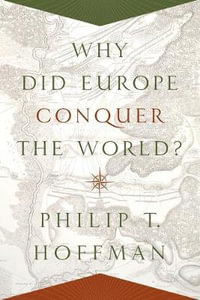 Why Did Europe Conquer the World? : The Princeton Economic History of the Western World - Philip T. Hoffman