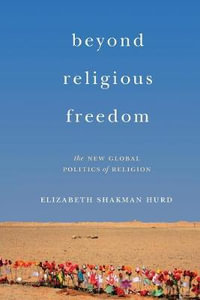 Beyond Religious Freedom : The New Global Politics of Religion - Elizabeth Shakman Hurd