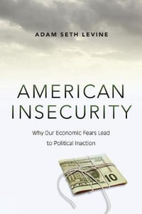 American Insecurity : Why Our Economic Fears Lead to Political Inaction - Adam Seth Levine