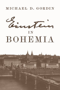 Einstein in Bohemia : Princeton University Press - Professor Michael D. Gordin