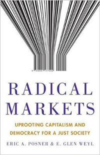 Radical Markets : Uprooting Capitalism and Democracy for a Just Society - Eric A. Posner