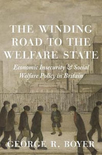 The Winding Road to the Welfare State : Economic Insecurity and Social Welfare Policy in Britain - George R. Boyer