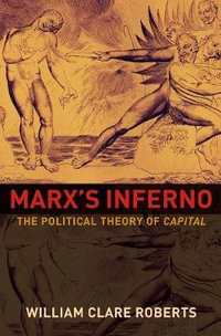 Marx's Inferno : The Political Theory of Capital - William Clare Roberts