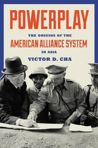 Powerplay : The Origins of the American Alliance System in Asia - Victor Cha