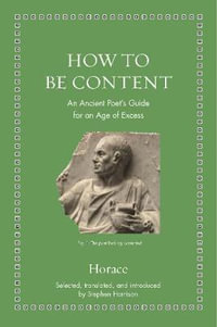 How to Be Content : An Ancient Poet's Guide for an Age of Excess - Horace