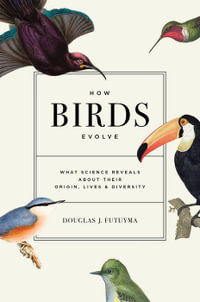How Birds Evolve : What Science Reveals about Their Origin, Lives, and Diversity - Douglas J. Futuyma