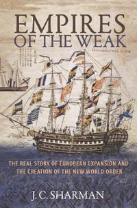 Empires of the Weak : The Real Story of European Expansion and the Creation of the New World Order - J. C. Sharman