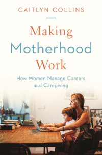 Making Motherhood Work : How Women Manage Careers and Caregiving - Caitlyn Collins