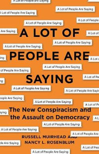 A Lot of People Are Saying : The New Conspiracism and the Assault on Democracy - Nancy L. Rosenblum