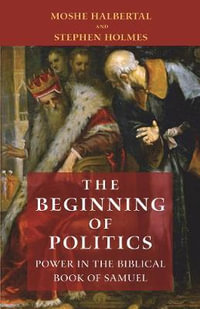 The Beginning of Politics : Power in the Biblical Book of Samuel - Moshe Halbertal