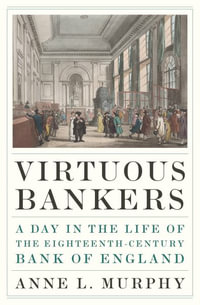 Virtuous Bankers : A Day in the Life of the Eighteenth-Century Bank of England - Anne Murphy