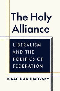 The Holy Alliance : Liberalism and the Politics of Federation - Isaac Nakhimovsky