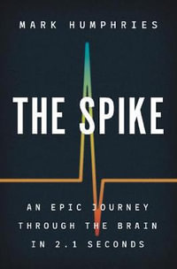 The Spike : An Epic Journey Through the Brain in 2.1 Seconds - Mark Humphries