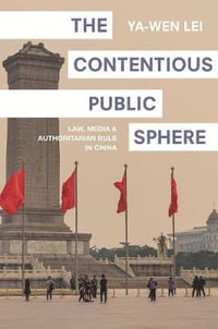 The Contentious Public Sphere : Law, Media, and Authoritarian Rule in China - Ya-Wen Lei