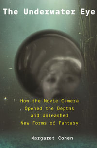 The Underwater Eye : How the Movie Camera Opened the Depths and Unleashed New Forms of Fantasy - Margaret Cohen