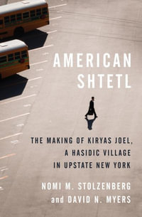 American Shtetl : The Making of Kiryas Joel, a Hasidic Village in Upstate New York - Nomi M. Stolzenberg