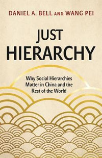 Just Hierarchy : Why Social Hierarchies Matter in China and the Rest of the World - Daniel A. Bell