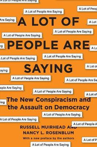 A Lot of People Are Saying : The New Conspiracism and the Assault on Democracy - Nancy L. Rosenblum