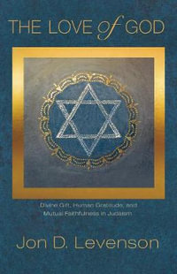 The Love of God : Divine Gift, Human Gratitude, and Mutual Faithfulness in Judaism - Jon D. Levenson