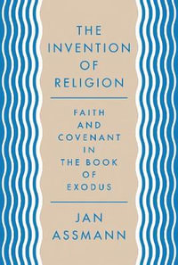 The Invention of Religion : Faith and Covenant in the Book of Exodus - Jan Assmann