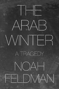 The Arab Winter : A Tragedy - Noah Feldman