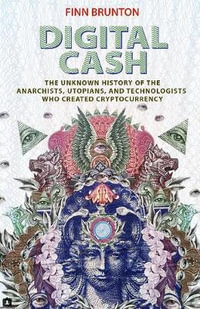 Digital Cash : The Unknown History of the Anarchists, Utopians, and Technologists Who Created Cryptocurrency - Finn Brunton