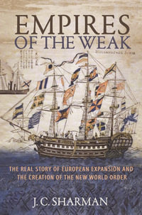 Empires of the Weak : The Real Story of European Expansion and the Creation of the New World Order - J. C. Sharman