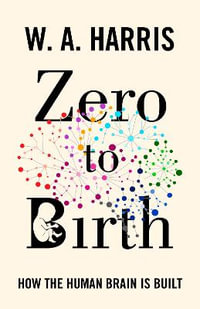 Zero to Birth : How the Human Brain Is Built - William A. Harris