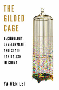 The Gilded Cage : Technology, Development, and State Capitalism in China - Ya-Wen Lei