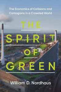 The Spirit of Green : The Economics of Collisions and Contagions in a Crowded World - William D. Nordhaus