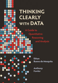 Thinking Clearly with Data : A Guide to Quantitative Reasoning and Analysis - Ethan Bueno de Mesquita