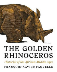 The Golden Rhinoceros : Histories of the African Middle Ages - Franois-Xavier Fauvelle