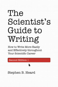 The Scientist's Guide to Writing: 2nd Edition : How to Write More Easily and Effectively throughout Your Scientific Career - Stephen B. Heard