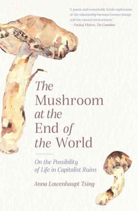 The Mushroom at the End of the World : On the Possibility of Life in Capitalist Ruins - Anna Lowenhaupt Tsing