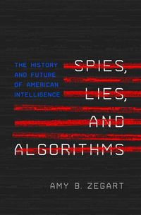 Spies, Lies, and Algorithms : The History and Future of American Intelligence - Amy B. Zegart