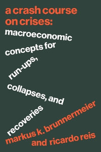 A Crash Course on Crises : Macroeconomic Concepts for Run-Ups, Collapses, and Recoveries - Markus K. Brunnermeier