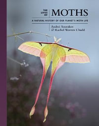 The Lives of Moths : A Natural History of Our Planet's Moth Life - Andrei Sourakov