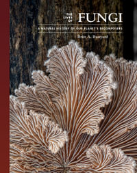 The Lives of Fungi : A Natural History of Our Planet's Decomposers - Britt A. Bunyard