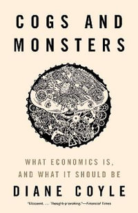 Cogs and Monsters : What Economics Is, and What It Should Be - Diane Coyle