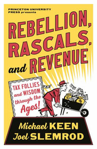 Rebellion, Rascals, and Revenue : Tax Follies and Wisdom through the Ages - Michael Keen