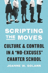 Scripting the Moves : Culture and Control in a "No-Excuses" Charter School - Joanne W. Golann