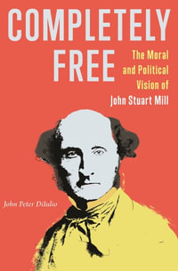 Completely Free : The Moral and Political Vision of John Stuart Mill - John Peter DiIulio