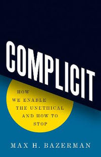 Complicit : How We Enable the Unethical and How to Stop It - Max H. Bazerman