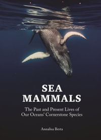 Sea Mammals : The Past and Present Lives of Our Oceans' Cornerstone Species - Annalisa Berta