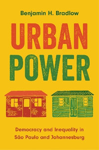 Urban Power : Democracy and Inequality in So Paulo and Johannesburg - Benjamin H. Bradlow